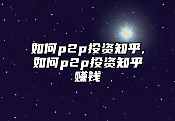 如何p2p投資知乎,如何p2p投資知乎賺錢