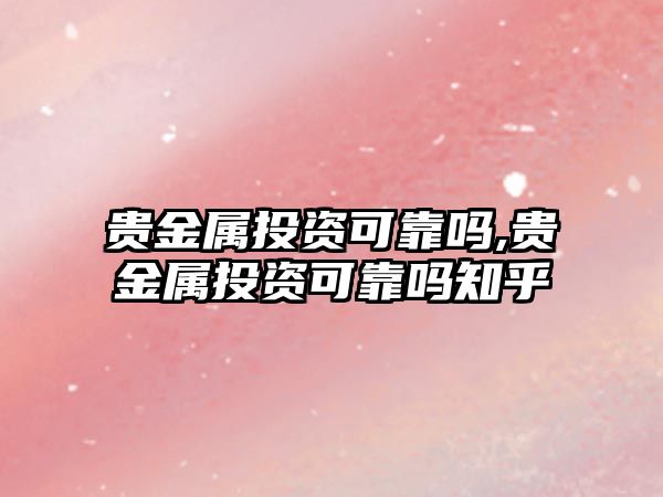 貴金屬投資可靠嗎,貴金屬投資可靠嗎知乎