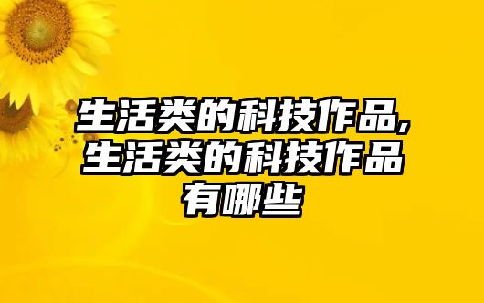 生活類的科技作品,生活類的科技作品有哪些