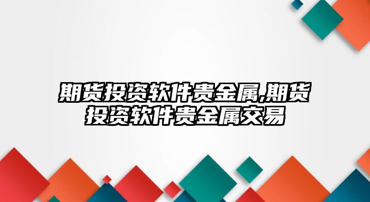 期貨投資軟件貴金屬,期貨投資軟件貴金屬交易