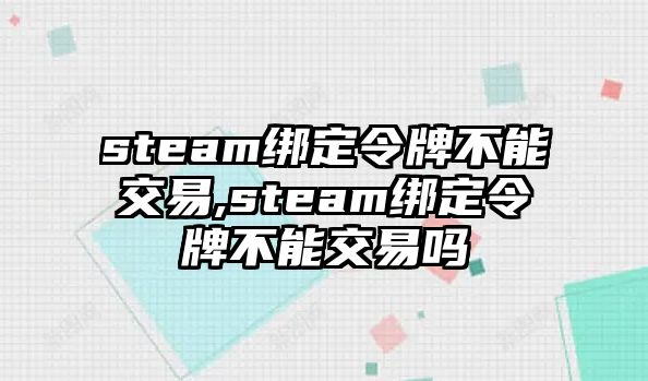 steam綁定令牌不能交易,steam綁定令牌不能交易嗎