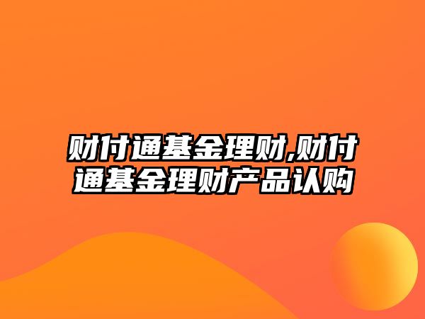 財付通基金理財,財付通基金理財產(chǎn)品認購