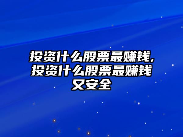 投資什么股票最賺錢,投資什么股票最賺錢又安全