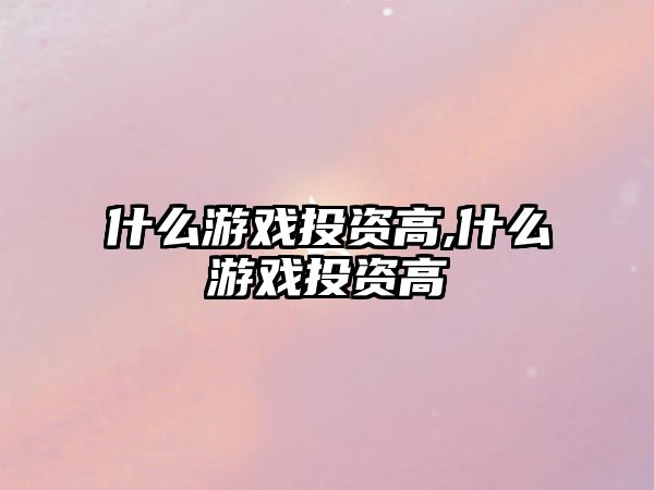 什么游戲投資高,什么游戲投資高