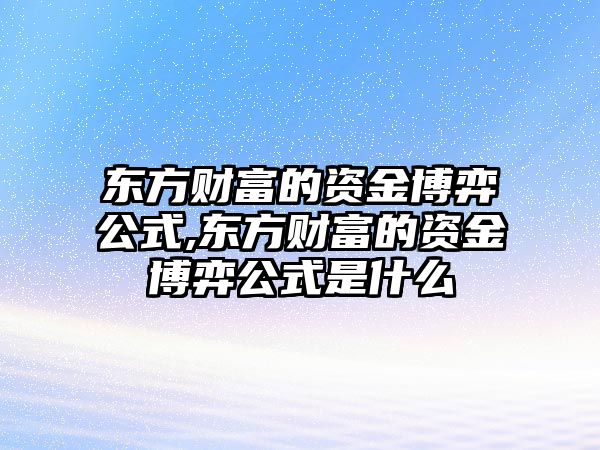 東方財富的資金博弈公式,東方財富的資金博弈公式是什么