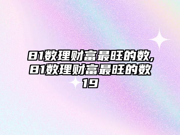 81數(shù)理財(cái)富最旺的數(shù),81數(shù)理財(cái)富最旺的數(shù)19