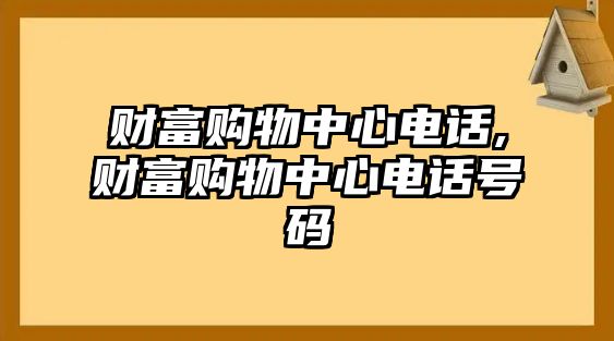 財富購物中心電話,財富購物中心電話號碼