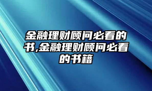 金融理財(cái)顧問(wèn)必看的書(shū),金融理財(cái)顧問(wèn)必看的書(shū)籍