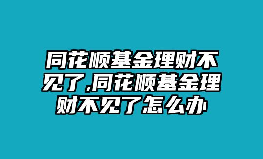 同花順基金理財不見了,同花順基金理財不見了怎么辦