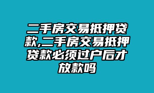 二手房交易抵押貸款,二手房交易抵押貸款必須過(guò)戶后才放款嗎