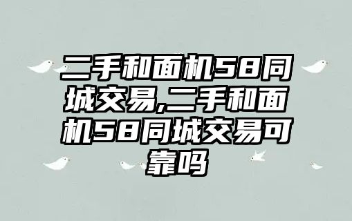 二手和面機(jī)58同城交易,二手和面機(jī)58同城交易可靠嗎