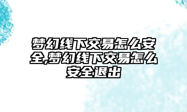 夢幻線下交易怎么安全,夢幻線下交易怎么安全退出