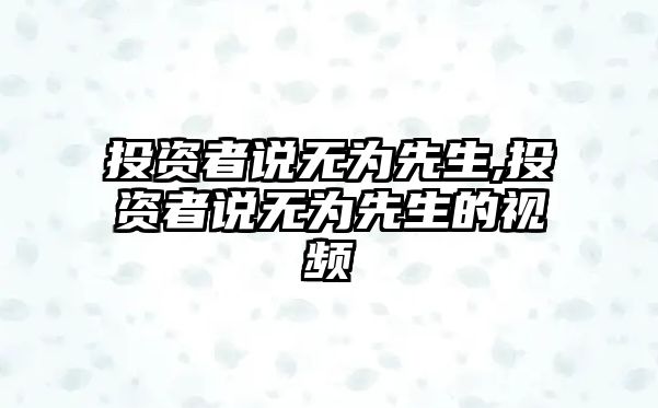 投資者說無為先生,投資者說無為先生的視頻