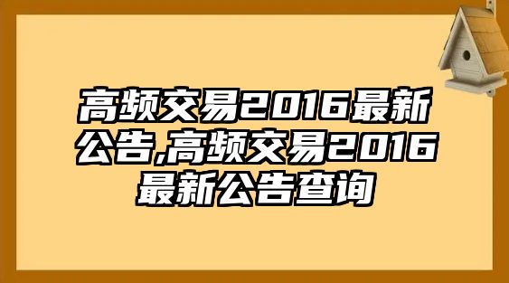 高頻交易2016最新公告,高頻交易2016最新公告查詢