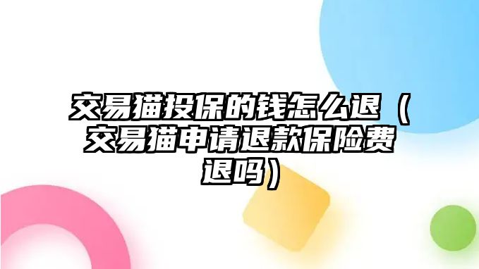 交易貓投保的錢怎么退（交易貓申請(qǐng)退款保險(xiǎn)費(fèi)退嗎）