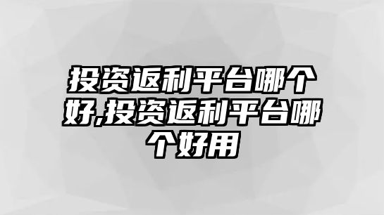 投資返利平臺(tái)哪個(gè)好,投資返利平臺(tái)哪個(gè)好用