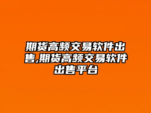 期貨高頻交易軟件出售,期貨高頻交易軟件出售平臺(tái)