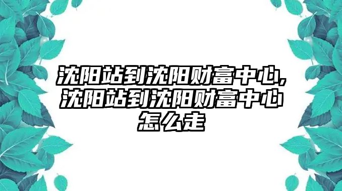 沈陽站到沈陽財富中心,沈陽站到沈陽財富中心怎么走