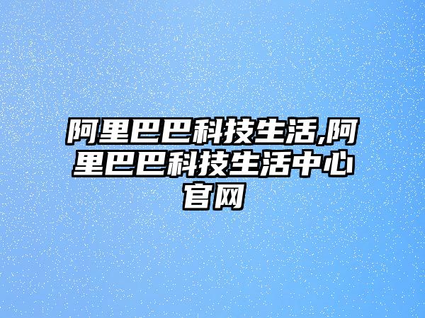 阿里巴巴科技生活,阿里巴巴科技生活中心官網(wǎng)