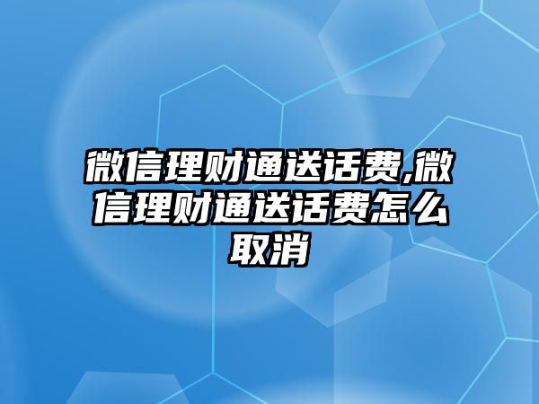 微信理財通送話費(fèi),微信理財通送話費(fèi)怎么取消