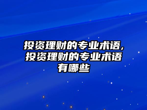 投資理財?shù)膶I(yè)術(shù)語,投資理財?shù)膶I(yè)術(shù)語有哪些