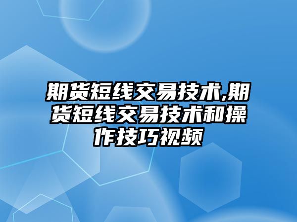 期貨短線交易技術(shù),期貨短線交易技術(shù)和操作技巧視頻