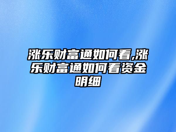 漲樂(lè)財(cái)富通如何看,漲樂(lè)財(cái)富通如何看資金明細(xì)