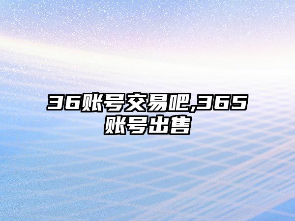 36賬號(hào)交易吧,365賬號(hào)出售