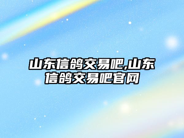 山東信鴿交易吧,山東信鴿交易吧官網(wǎng)