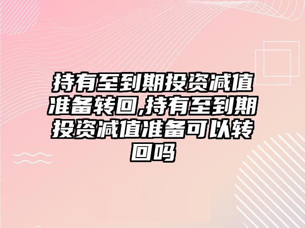 持有至到期投資減值準(zhǔn)備轉(zhuǎn)回,持有至到期投資減值準(zhǔn)備可以轉(zhuǎn)回嗎