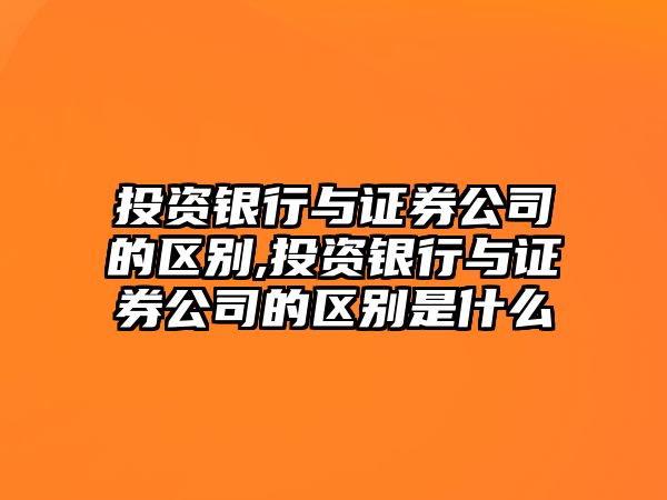 投資銀行與證券公司的區(qū)別,投資銀行與證券公司的區(qū)別是什么