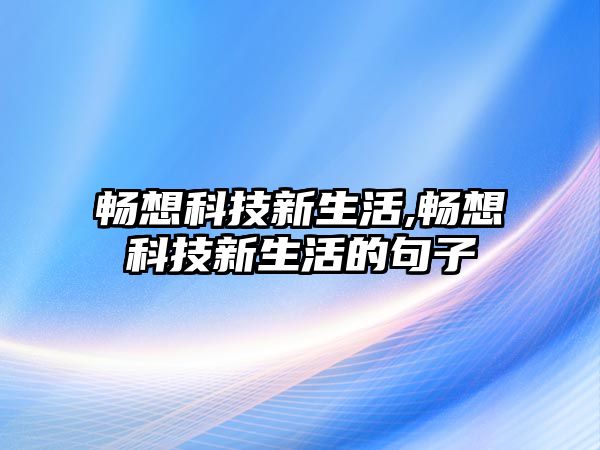 暢想科技新生活,暢想科技新生活的句子