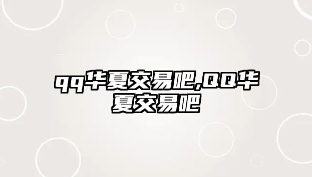 qq華夏交易吧,QQ華夏交易吧