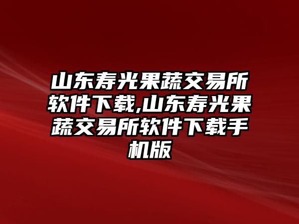 山東壽光果蔬交易所軟件下載,山東壽光果蔬交易所軟件下載手機(jī)版