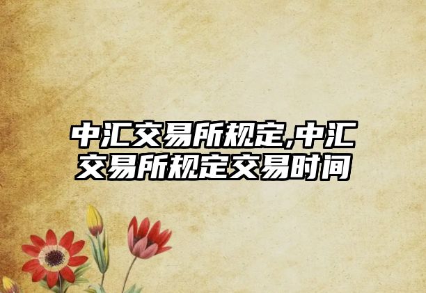 中匯交易所規(guī)定,中匯交易所規(guī)定交易時間