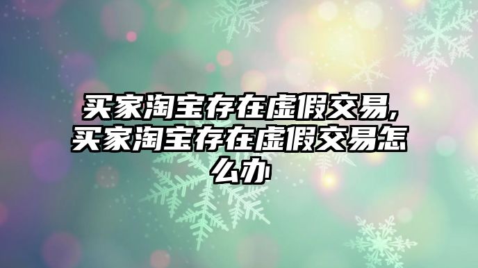 買家淘寶存在虛假交易,買家淘寶存在虛假交易怎么辦