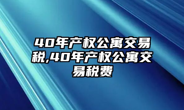 40年產(chǎn)權(quán)公寓交易稅,40年產(chǎn)權(quán)公寓交易稅費(fèi)