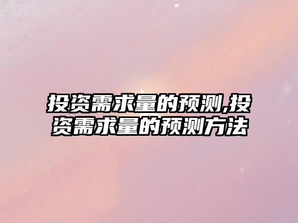 投資需求量的預(yù)測(cè),投資需求量的預(yù)測(cè)方法