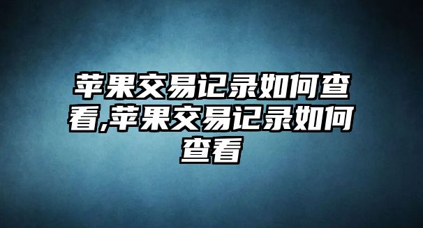 蘋果交易記錄如何查看,蘋果交易記錄如何查看