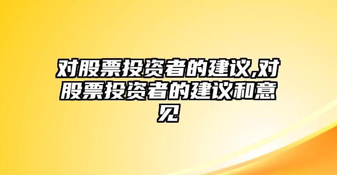 對(duì)股票投資者的建議,對(duì)股票投資者的建議和意見