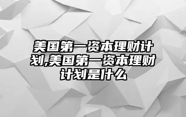 美國第一資本理財(cái)計(jì)劃,美國第一資本理財(cái)計(jì)劃是什么