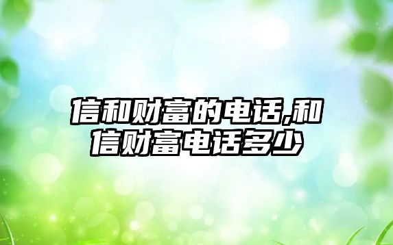 信和財(cái)富的電話,和信財(cái)富電話多少