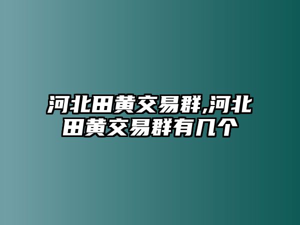 河北田黃交易群,河北田黃交易群有幾個