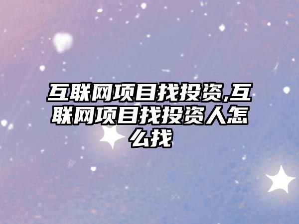 互聯(lián)網(wǎng)項(xiàng)目找投資,互聯(lián)網(wǎng)項(xiàng)目找投資人怎么找