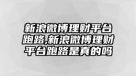 新浪微博理財(cái)平臺跑路,新浪微博理財(cái)平臺跑路是真的嗎