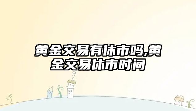 黃金交易有休市嗎,黃金交易休市時(shí)間