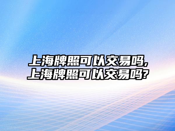 上海牌照可以交易嗎,上海牌照可以交易嗎?