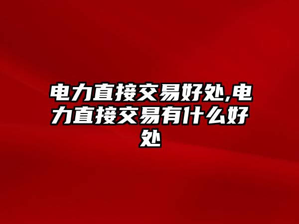 電力直接交易好處,電力直接交易有什么好處