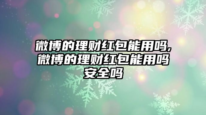 微博的理財(cái)紅包能用嗎,微博的理財(cái)紅包能用嗎安全嗎