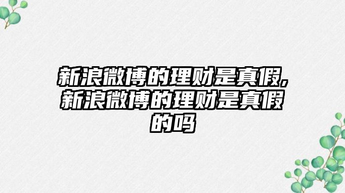 新浪微博的理財是真假,新浪微博的理財是真假的嗎